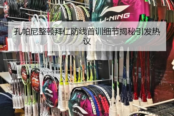 孔帕尼整顿拜仁防线首训细节揭秘引发热议